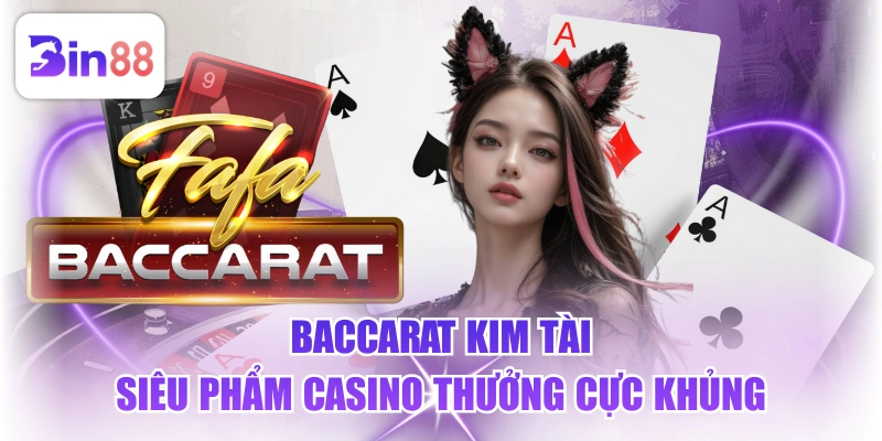 Baccarat Kim Tài - Siêu Phẩm Casino Thưởng Cực Khủng