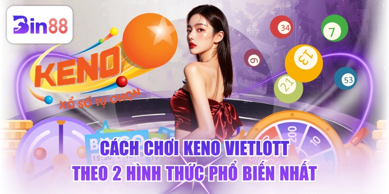 Cách Chơi Keno Vietlott Theo 2 Hình Thức Phổ Biến Nhất