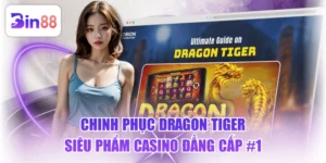 Chinh Phục Dragon Tiger - Siêu Phẩm Casino Đẳng Cấp #1