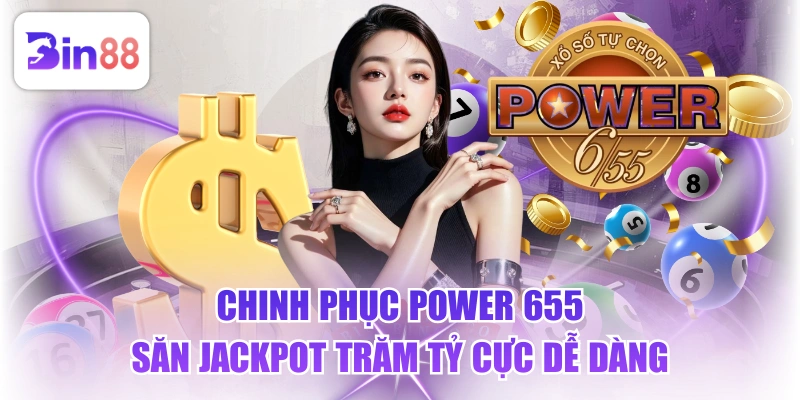 Chinh Phục Power 655 Săn Jackpot Trăm Tỷ Cực Dễ Dàng