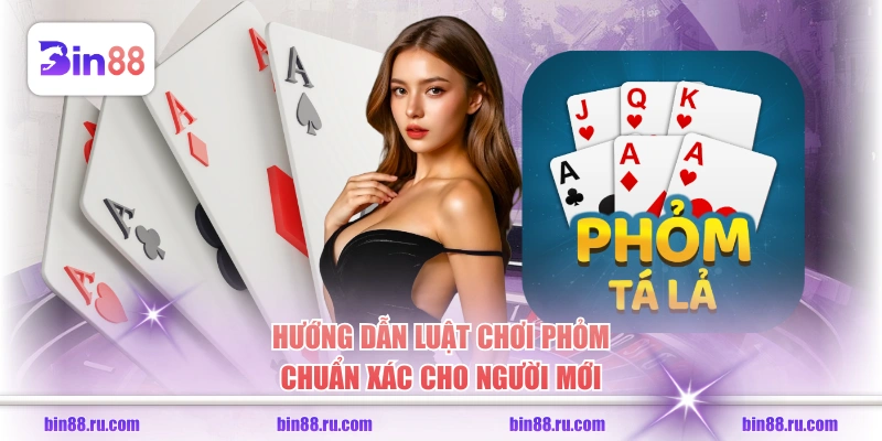 Hướng dẫn luật chơi Phỏm chuẩn xác cho người mới