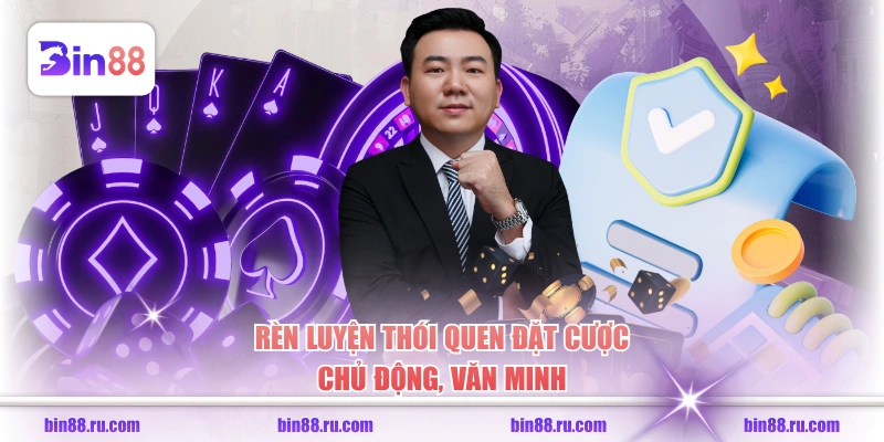 Rèn luyện thói quen đặt cược chủ động, văn minh