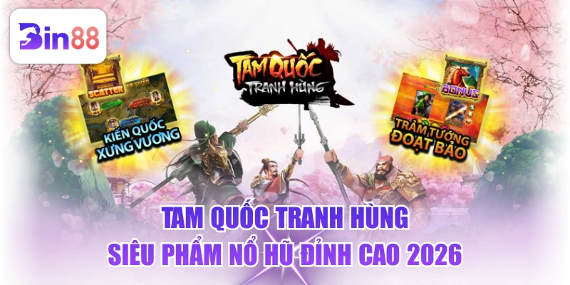 Tam Quốc Tranh Hùng - Siêu Phẩm Nổ Hũ Đỉnh Cao 2026