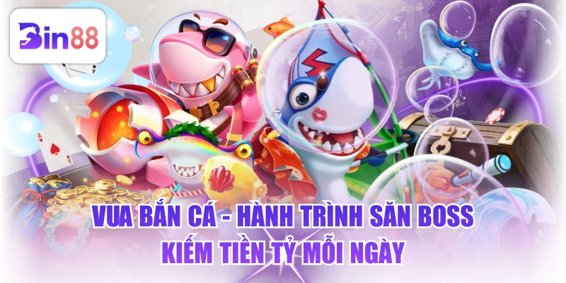 Vua Bắn Cá - Hành Trình Săn Boss Kiếm Tiền Tỷ Mỗi Ngày